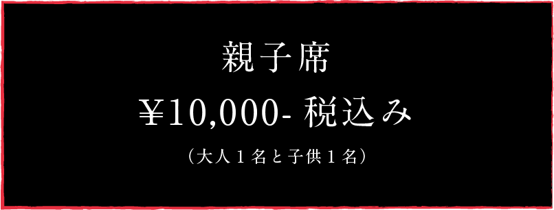 親子席¥10,000-税込み（大人１名と子供１名）